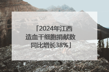 2024年江西造血干细胞捐献数同比增长38%