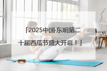 2025中国·东明第二十届西瓜节盛大开幕！