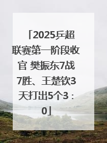 2025乒超联赛第一阶段收官 樊振东7战7胜、王楚钦3天打出5个3∶0