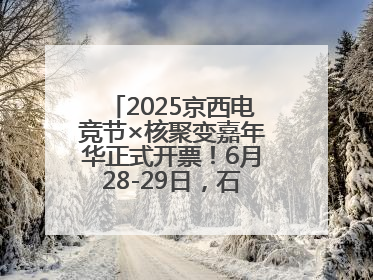 2025京西电竞节×核聚变嘉年华正式开票！6月28-29日，石景山首钢园见