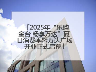 2025年“乐购金台 畅享万达”夏日消费季暨万达广场开业正式启幕