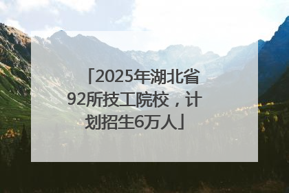 2025年湖北省92所技工院校，计划招生6万人