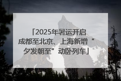 2025年暑运开启 成都至北京、上海新增“夕发朝至”动卧列车