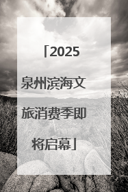 2025泉州滨海文旅消费季即将启幕