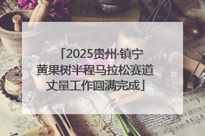 2025贵州·镇宁黄果树半程马拉松赛道丈量工作圆满完成