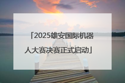 2025雄安国际机器人大赛决赛正式启动