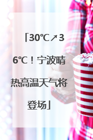 30℃↗36℃！宁波晴热高温天气将登场