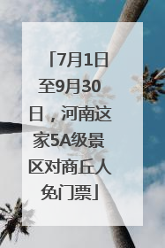7月1日至9月30日，河南这家5A级景区对商丘人免门票