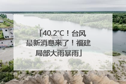 40.2℃！台风最新消息来了！福建局部大雨暴雨