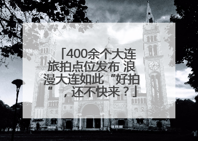 400余个大连旅拍点位发布 浪漫大连如此“好拍”，还不快来？