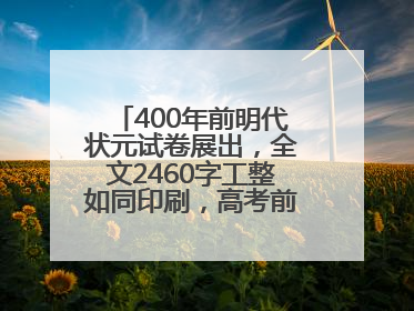 400年前明代状元试卷展出，全文2460字工整如同印刷，高考前预约参观火爆