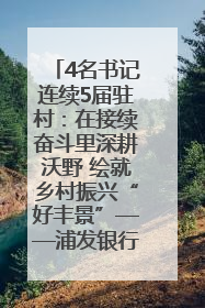 4名书记连续5届驻村：在接续奋斗里深耕沃野 绘就乡村振兴“好丰景”——浦发银行南京分行助力脱贫攻坚、帮促乡村振兴记事（二）