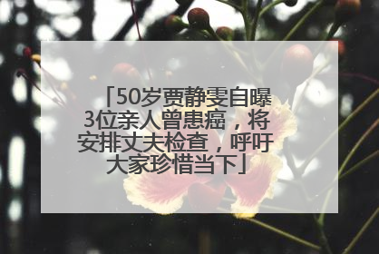 50岁贾静雯自曝3位亲人曾患癌，将安排丈夫检查，呼吁大家珍惜当下