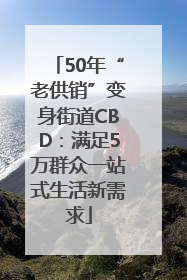 50年“老供销”变身街道CBD：满足5万群众一站式生活新需求