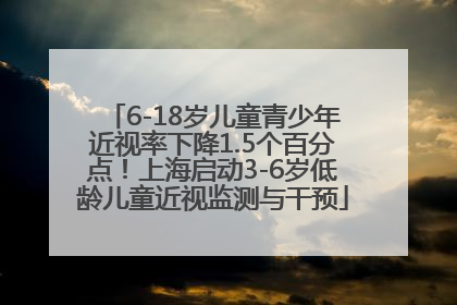 6-18岁儿童青少年近视率下降1.5个百分点！上海启动3-6岁低龄儿童近视监测与干预