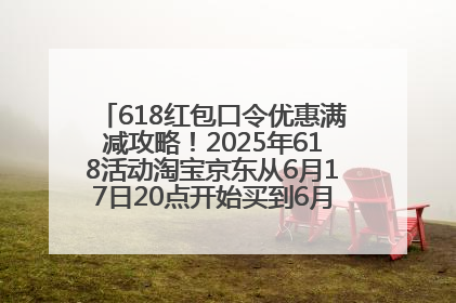 618红包口令优惠满减攻略！2025年618活动淘宝京东从6月17日20点开始买到6月18日最便宜划算！