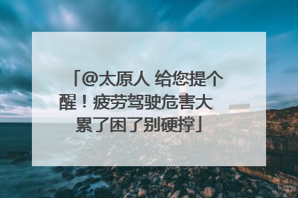 @太原人 给您提个醒！疲劳驾驶危害大 累了困了别硬撑