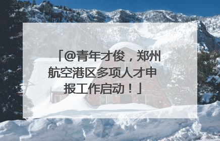 @青年才俊，郑州航空港区多项人才申报工作启动！