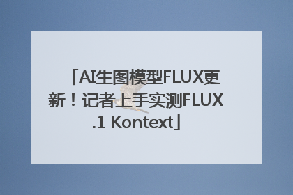 AI生图模型FLUX更新！记者上手实测FLUX.1 Kontext