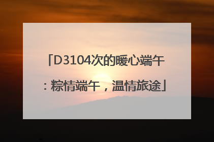 D3104次的暖心端午：粽情端午，温情旅途