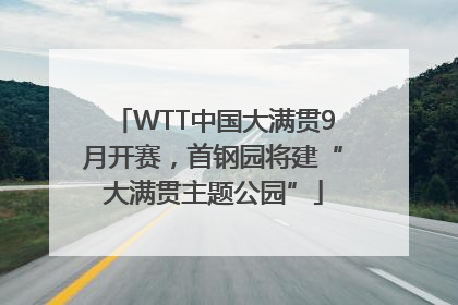 WTT中国大满贯9月开赛，首钢园将建“大满贯主题公园”