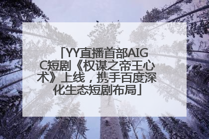 YY直播首部AIGC短剧《权谋之帝王心术》上线，携手百度深化生态短剧布局
