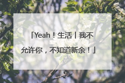Yeah！生活丨我不允许你，不知道新余！
