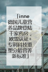 inne德国儿童营养品牌登陆千家药房，欧盟认证+专利科技重塑分龄营养新标准